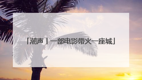 潮声丨一部电影带火一座城