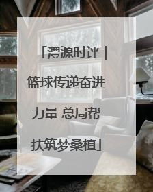 澧源时评｜篮球传递奋进力量 总局帮扶筑梦桑植