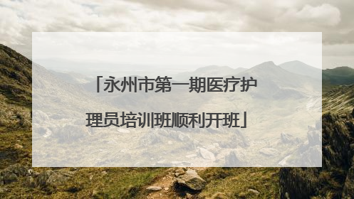 永州市第一期医疗护理员培训班顺利开班