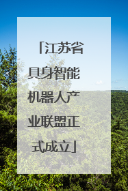 江苏省具身智能机器人产业联盟正式成立