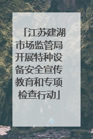 江苏建湖市场监管局开展特种设备安全宣传教育和专项检查行动