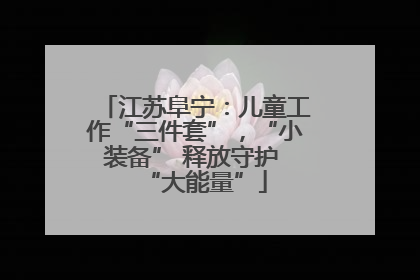 江苏阜宁：儿童工作“三件套”，“小装备” 释放守护 “大能量”