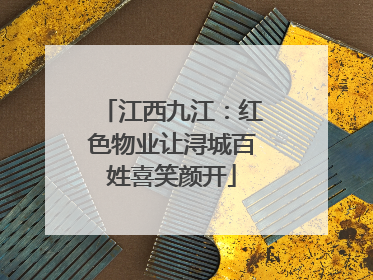 江西九江：红色物业让浔城百姓喜笑颜开