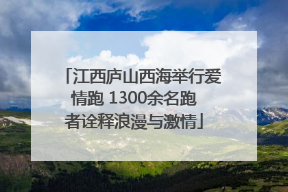 江西庐山西海举行爱情跑 1300余名跑者诠释浪漫与激情