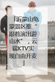 沂蒙山龟蒙景区推“跟着演出游山水”，云端KTV实现自由开麦