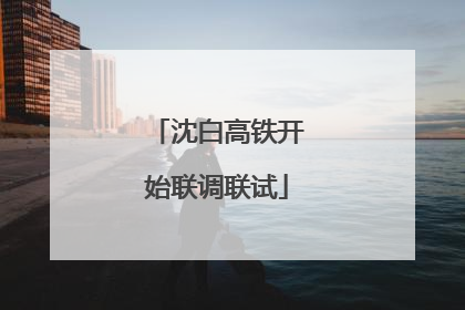 沈白高铁开始联调联试