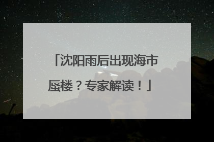 沈阳雨后出现海市蜃楼？专家解读！