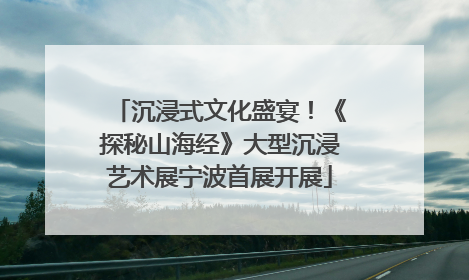 沉浸式文化盛宴！《探秘山海经》大型沉浸艺术展宁波首展开展
