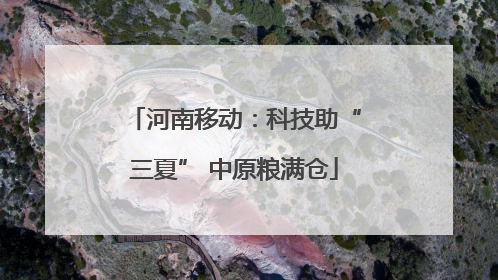 河南移动：科技助“三夏” 中原粮满仓