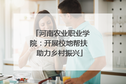 河南农业职业学院：开展校地帮扶 助力乡村振兴