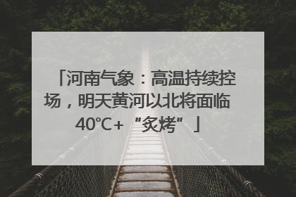 河南气象：高温持续控场，明天黄河以北将面临40℃+“炙烤”