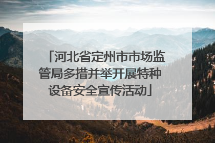 河北省定州市市场监管局多措并举开展特种设备安全宣传活动