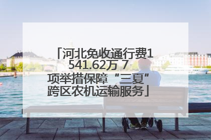 河北免收通行费1541.62万 7项举措保障“三夏”跨区农机运输服务