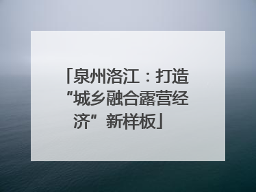泉州洛江：打造“城乡融合露营经济”新样板