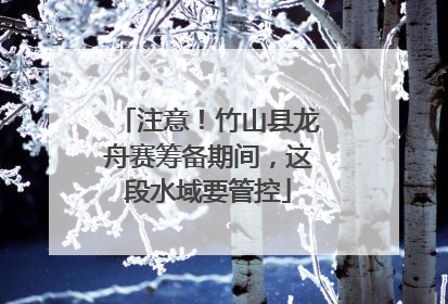 注意！竹山县龙舟赛筹备期间，这段水域要管控