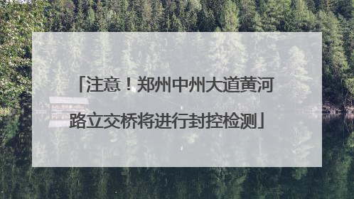 注意！郑州中州大道黄河路立交桥将进行封控检测