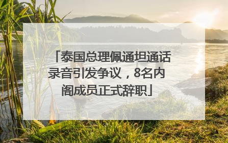 泰国总理佩通坦通话录音引发争议，8名内阁成员正式辞职