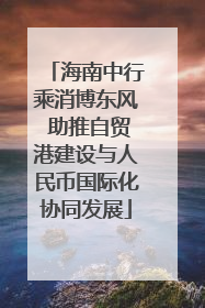 海南中行乘消博东风 助推自贸港建设与人民币国际化协同发展