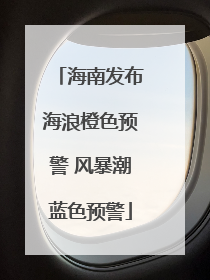 海南发布海浪橙色预警 风暴潮蓝色预警