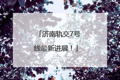 济南轨交7号线最新进展！