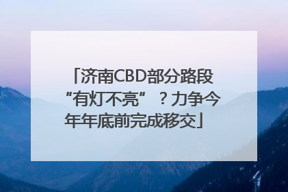 济南CBD部分路段“有灯不亮”？力争今年年底前完成移交
