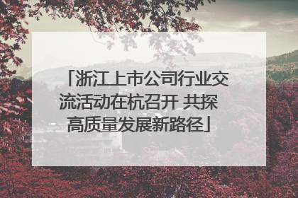 浙江上市公司行业交流活动在杭召开 共探高质量发展新路径