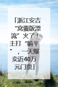 浙江安吉“窝囊版漂流”火了！主打“躺平”，一天爆卖近40万元门票