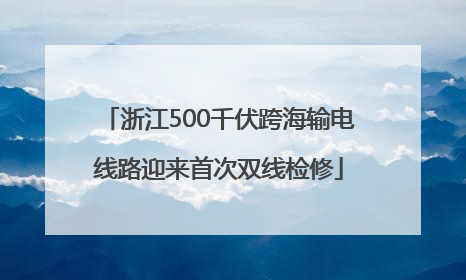 浙江500千伏跨海输电线路迎来首次双线检修