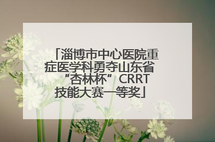 淄博市中心医院重症医学科勇夺山东省“杏林杯”CRRT技能大赛一等奖