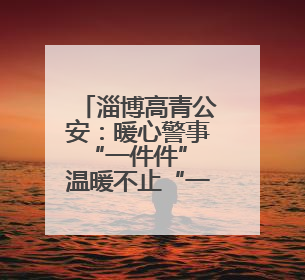 淄博高青公安：暖心警事“一件件” 温暖不止“一点点”