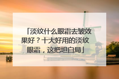 淡纹什么眼霜去皱效果好？十大好用的淡纹眼霜，这把坦白局