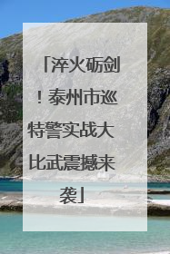 淬火砺剑！泰州市巡特警实战大比武震撼来袭