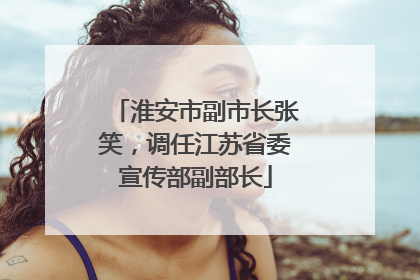 淮安市副市长张笑，调任江苏省委宣传部副部长