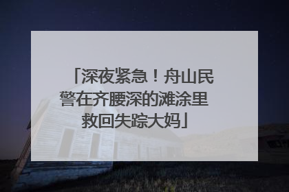 深夜紧急！舟山民警在齐腰深的滩涂里救回失踪大妈