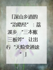 深山乡道的 “治路经”：荔溪乡 “三本账三板斧” 让出行“天险变通途”