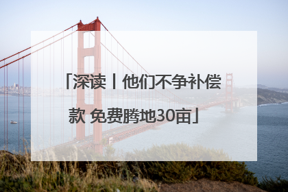深读丨他们不争补偿款 免费腾地30亩