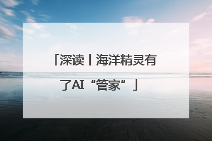 深读丨海洋精灵有了AI“管家”