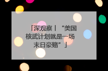 深观察丨“美国核武计划就是一场末日豪赌”