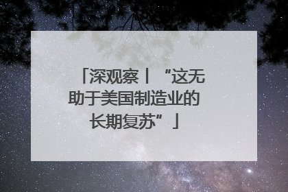 深观察丨“这无助于美国制造业的长期复苏”