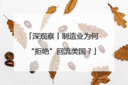 深观察丨制造业为何“拒绝”回流美国？
