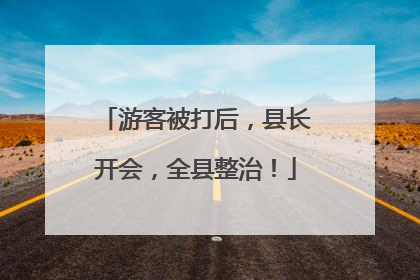 游客被打后，县长开会，全县整治！