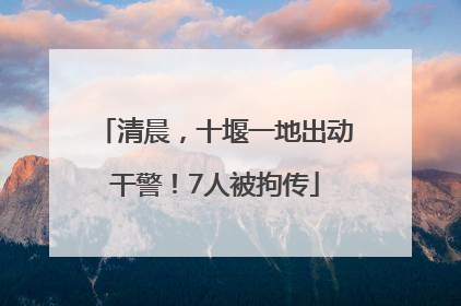 清晨，十堰一地出动干警！7人被拘传