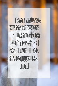 渝昆高铁建设新突破：昭通市境内首座牵引变电所主体结构顺利封顶