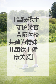 温暖携手，守护笑容！普陀医校共建为特殊儿童送上健康关爱