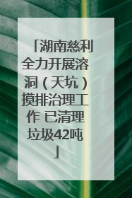 湖南慈利全力开展溶洞（天坑）摸排治理工作 已清理垃圾42吨