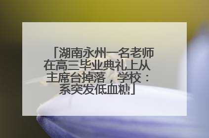 湖南永州一名老师在高三毕业典礼上从主席台掉落，学校：系突发低血糖