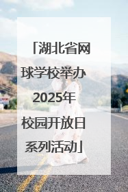 湖北省网球学校举办2025年校园开放日系列活动