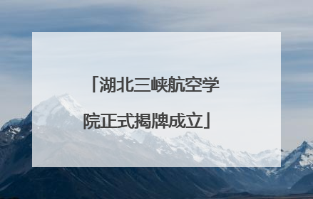 湖北三峡航空学院正式揭牌成立
