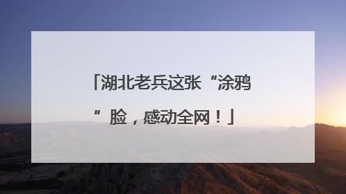 湖北老兵这张“涂鸦”脸，感动全网！