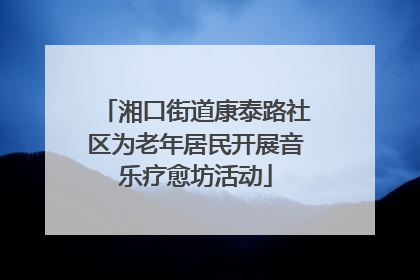湘口街道康泰路社区为老年居民开展音乐疗愈坊活动